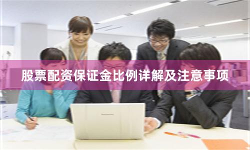 股票配资保证金比例详解及注意事项