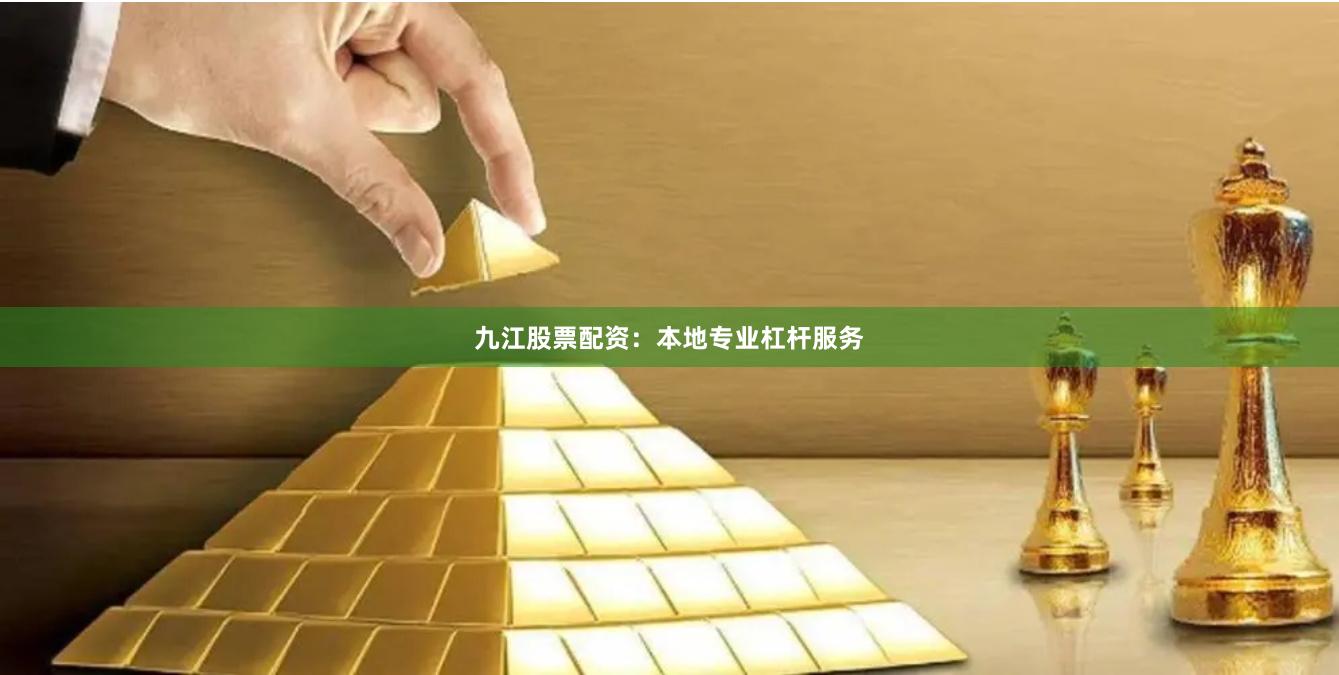 九江股票配资：本地专业杠杆服务