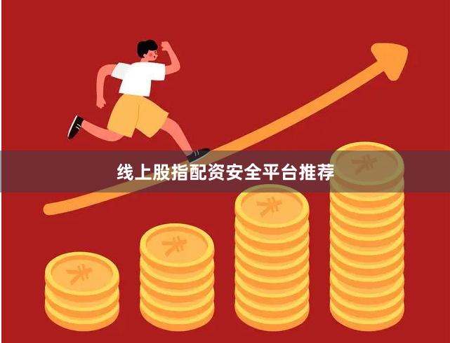 线上股指配资安全平台推荐