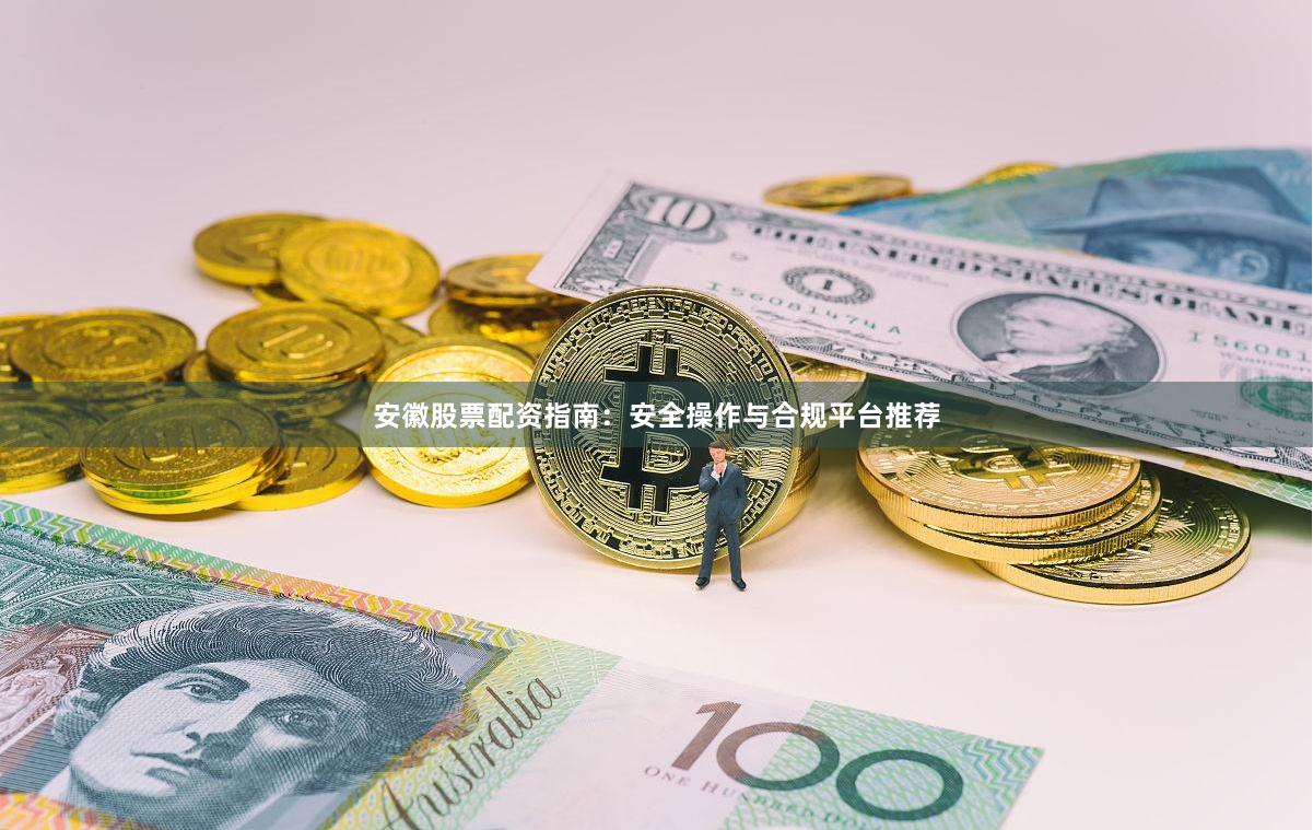 安徽股票配资指南：安全操作与合规平台推荐