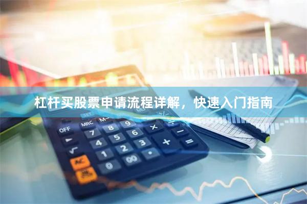 杠杆买股票申请流程详解，快速入门指南
