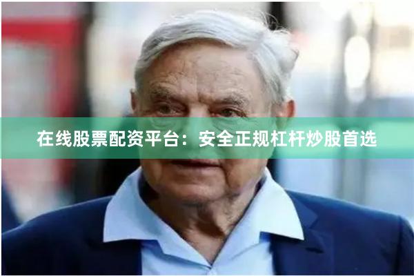 在线股票配资平台：安全正规杠杆炒股首选