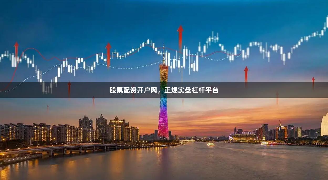 股票配资开户网，正规实盘杠杆平台