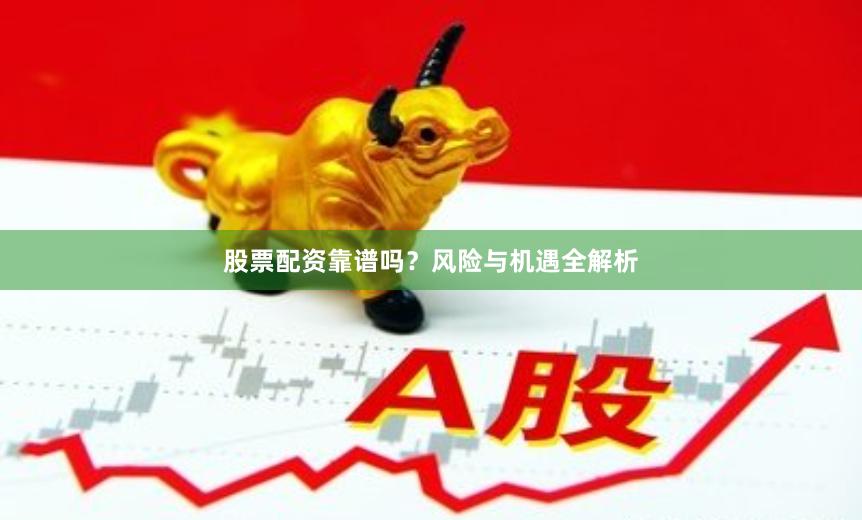 股票配资靠谱吗？风险与机遇全解析