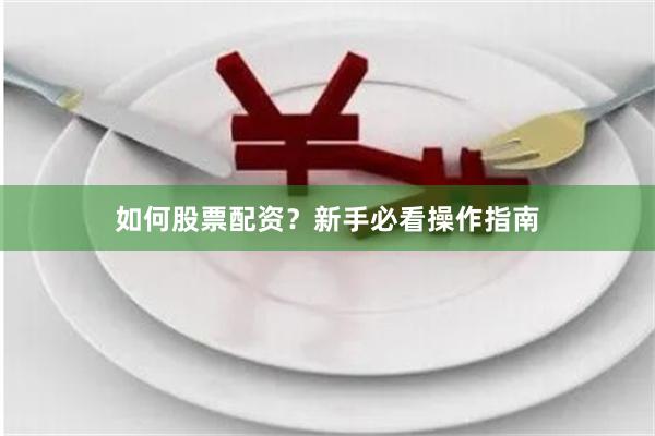 如何股票配资？新手必看操作指南