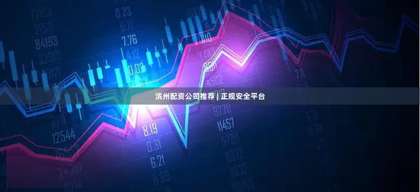 滨州配资公司推荐 | 正规安全平台