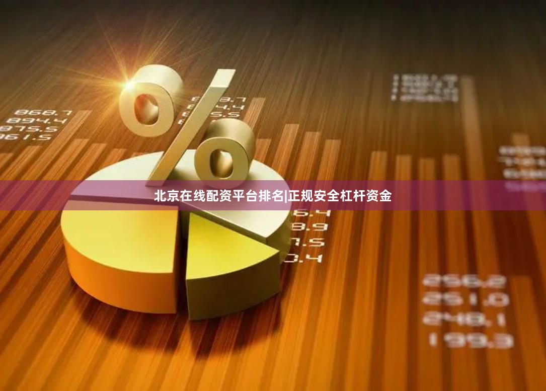 北京在线配资平台排名|正规安全杠杆资金