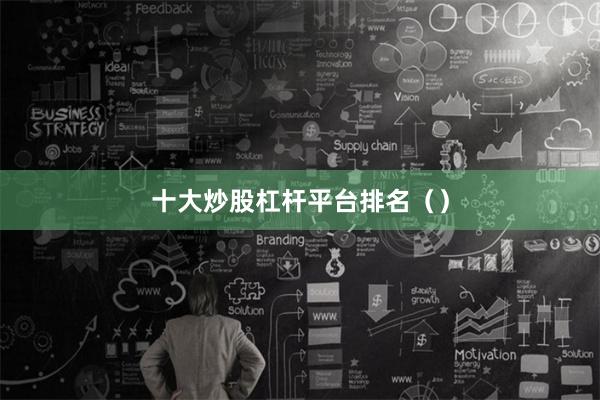 十大炒股杠杆平台排名（）