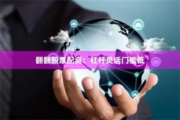 翻翻股票配资：杠杆灵活门槛低
