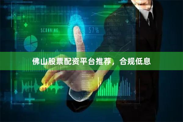 佛山股票配资平台推荐，合规低息