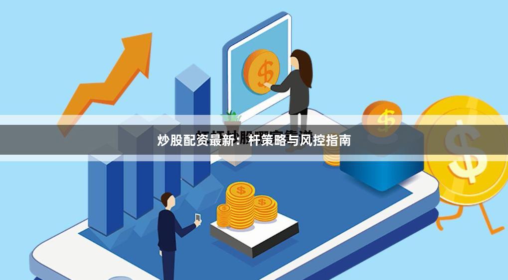 炒股配资最新：杆策略与风控指南