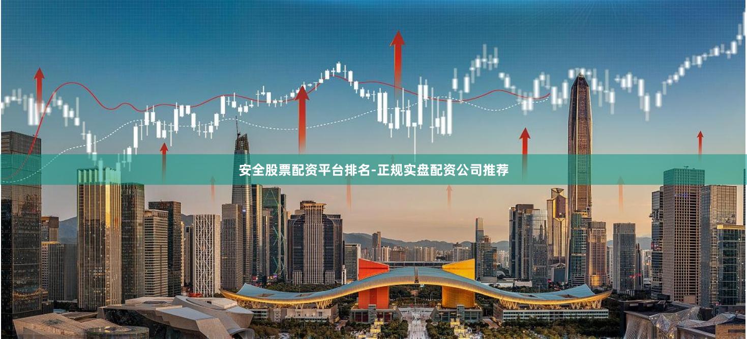 安全股票配资平台排名-正规实盘配资公司推荐