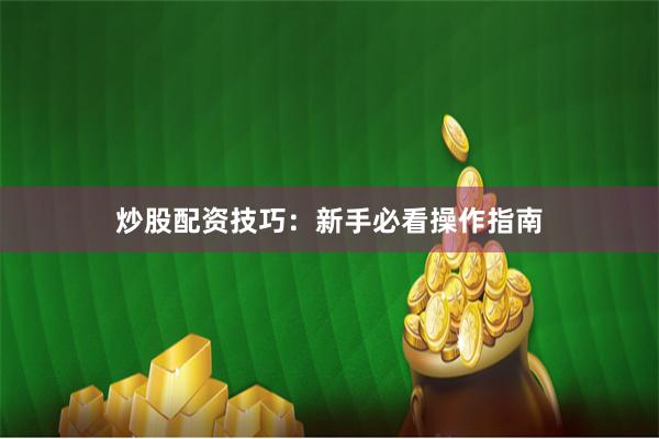 炒股配资技巧：新手必看操作指南
