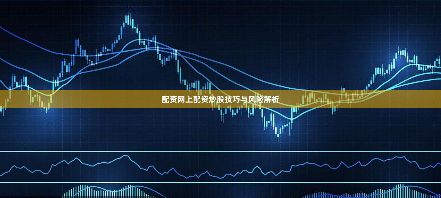 配资网上配资炒股技巧与风险解析
