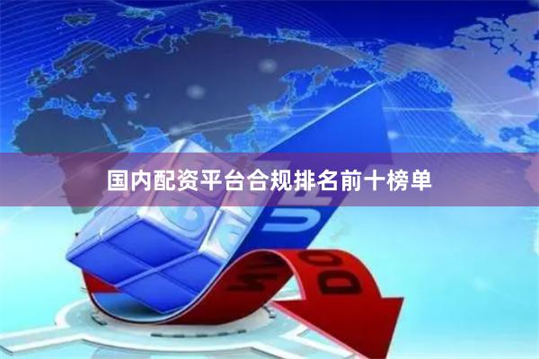 国内配资平台合规排名前十榜单
